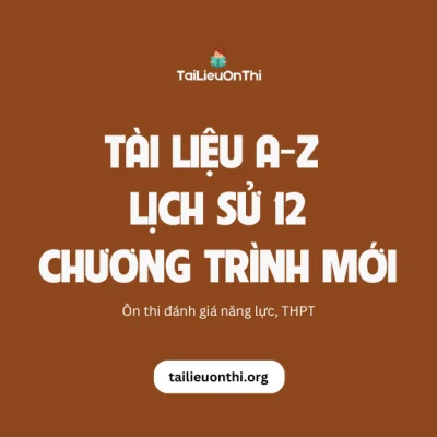 Tài liệu môn Lịch sử 12 chương trình mới - ôn thi THPT, ĐGNL