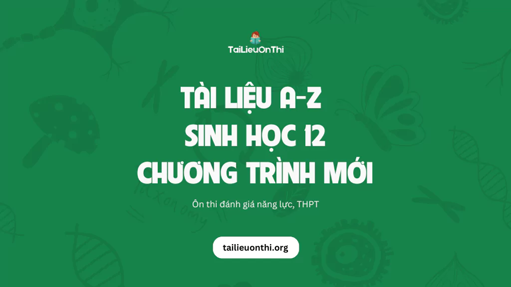 Tài liệu môn Sinh học 12 chương trình mới - ôn thi THPT, ĐGNL