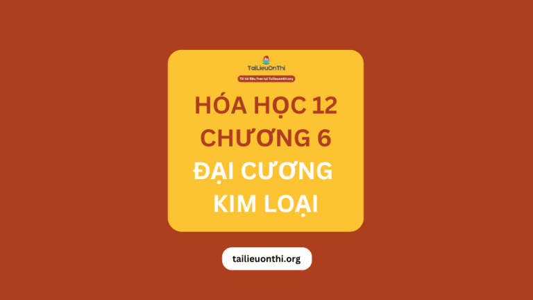 Tài liệu Hóa học 12 – Chương 6 Đại cương kim loại 2026