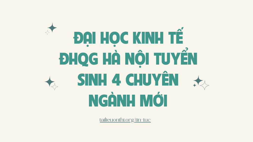 Đại học Kinh tế - Đại học Quốc gia Hà Nội tuyển sinh 4 chuyên ngành mới