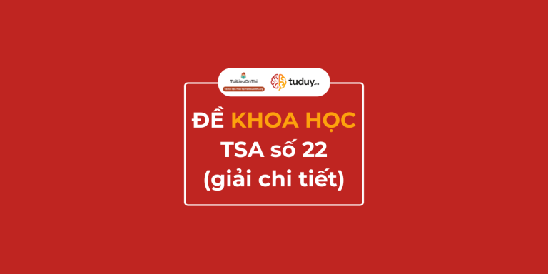 Đề thi thử TSA Khoa học số 22 – giải chi tiết