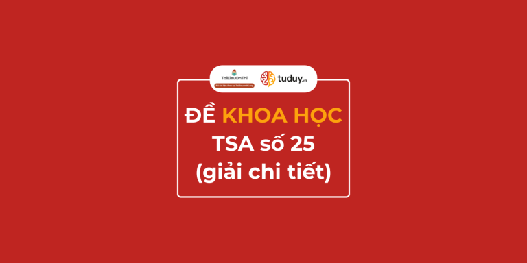 Đề thi thử TSA Khoa học số 25 – giải chi tiết