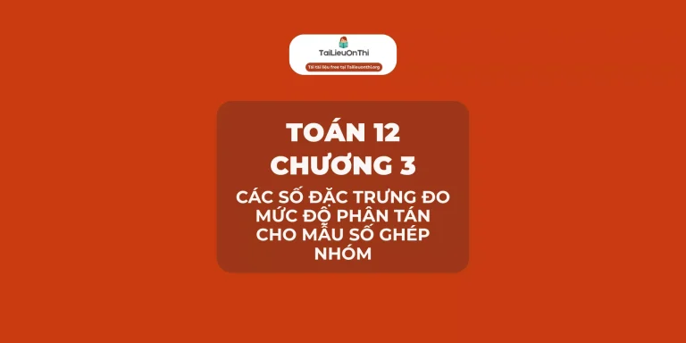 Toán 12 Chương 3: Các số đặc trưng đo mức độ phân tán cho mẫu số ghép nhóm