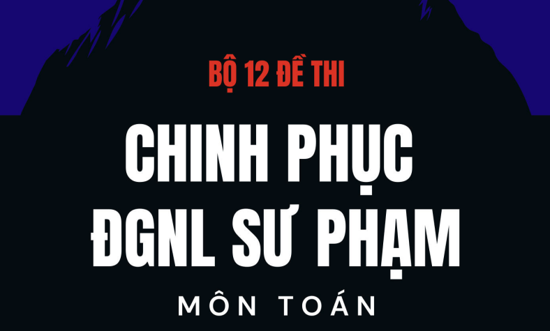 Bộ 12 đề đánh giá năng lực Sư phạm môn Toán