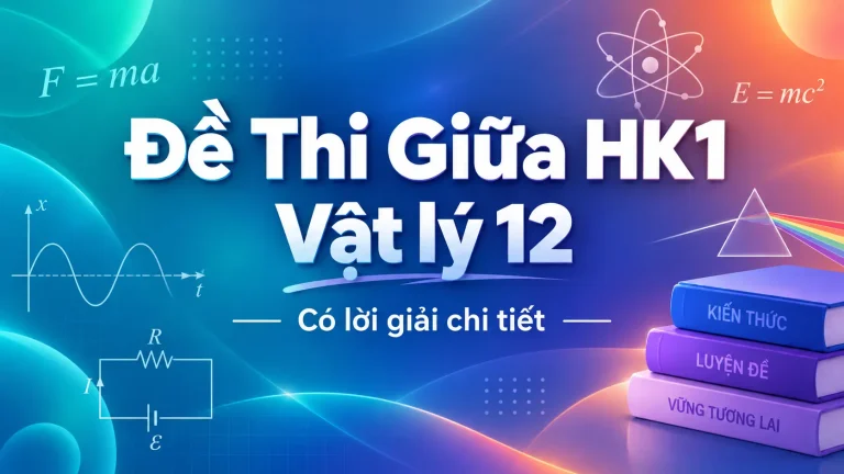Bộ 5 Đề Thi Giữa HK1 Vật lý 12 có lời giải chi tiết (có thi trên máy)